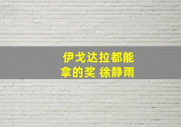 伊戈达拉都能拿的奖 徐静雨